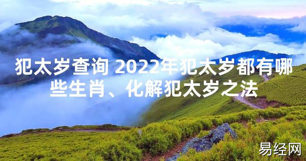 【太岁知识】犯太岁查询 2024年犯太岁都有哪些生肖、化解犯太岁之法,最新太岁